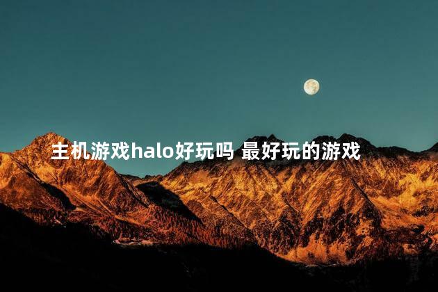 主机游戏halo好玩吗 最好玩的游戏